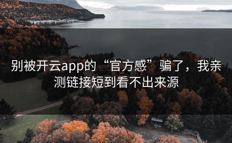 别被开云app的“官方感”骗了，我亲测链接短到看不出来源