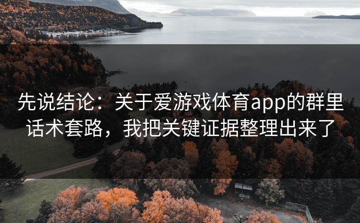 先说结论：关于爱游戏体育app的群里话术套路，我把关键证据整理出来了