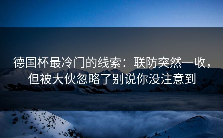 德国杯最冷门的线索：联防突然一收，但被大伙忽略了别说你没注意到