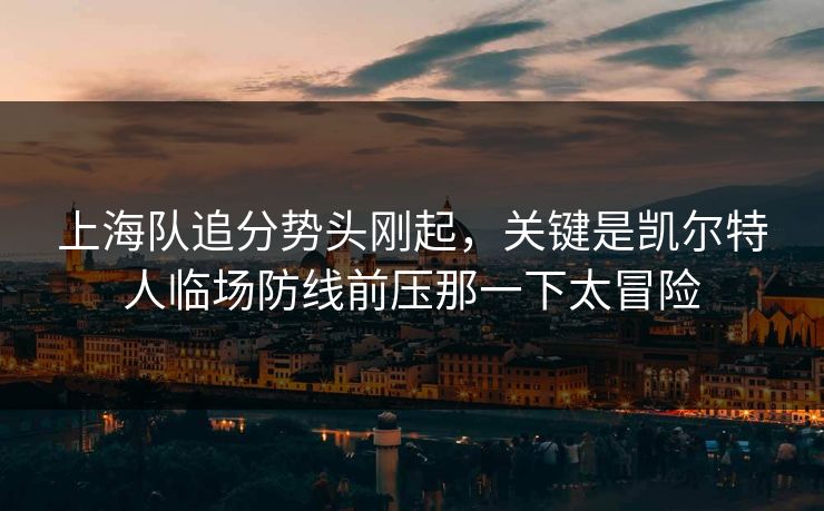 上海队追分势头刚起,关键是凯尔特人临场防线前压那一下太冒险 上海队追分势头刚起,关键是凯尔特人临场防线前压那一下太冒险