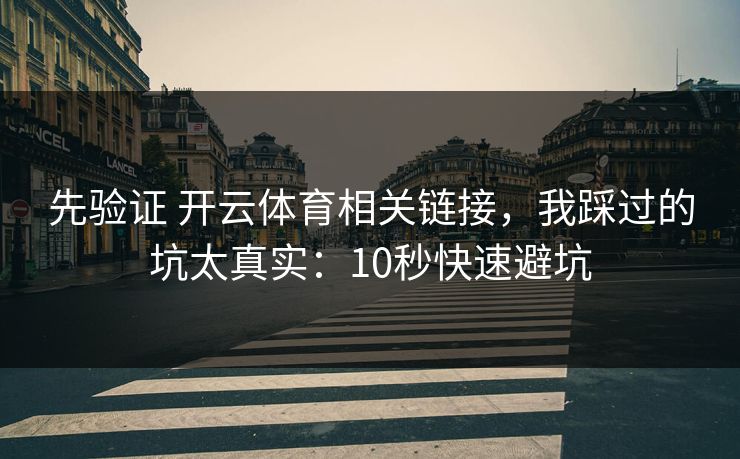 先验证 开云体育相关链接，我踩过的坑太真实：10秒快速避坑
