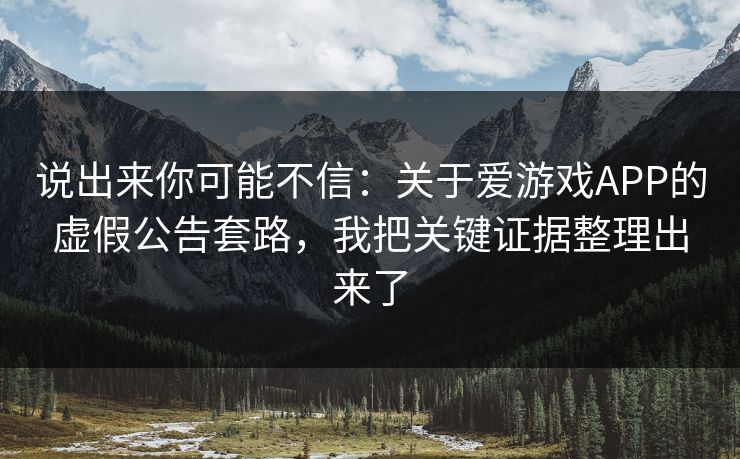 说出来你可能不信：关于爱游戏APP的虚假公告套路，我把关键证据整理出来了
