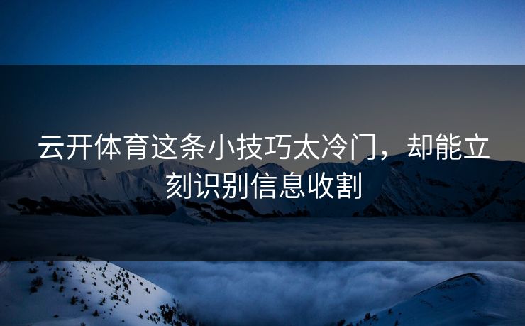 云开体育这条小技巧太冷门，却能立刻识别信息收割