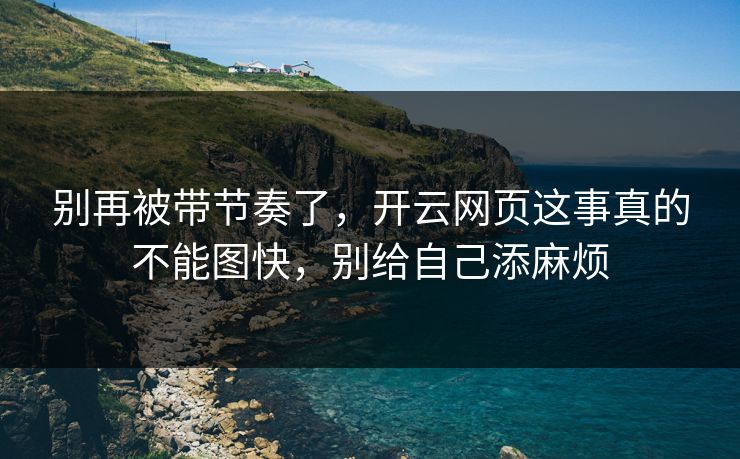 别再被带节奏了，开云网页这事真的不能图快，别给自己添麻烦