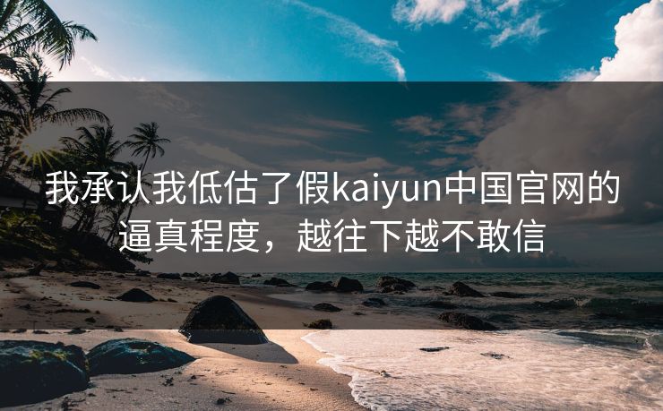 我承认我低估了假kaiyun中国官网的逼真程度，越往下越不敢信