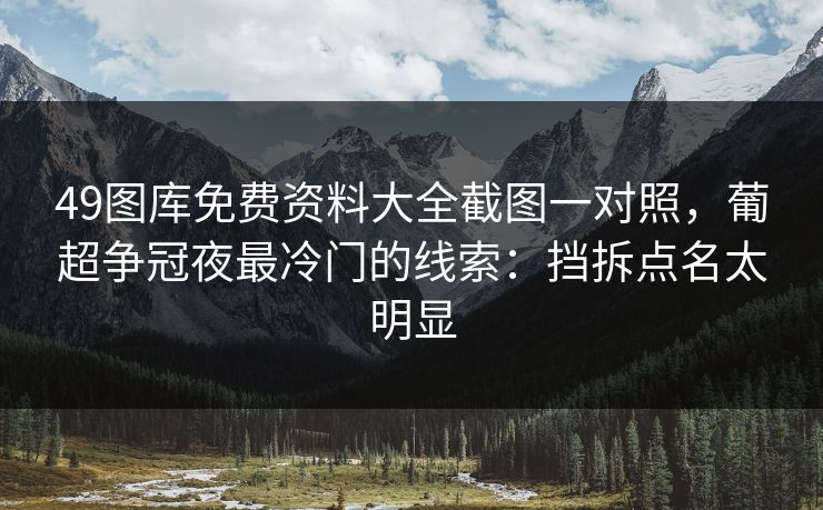 49图库免费资料大全截图一对照，葡超争冠夜最冷门的线索：挡拆点名太明显