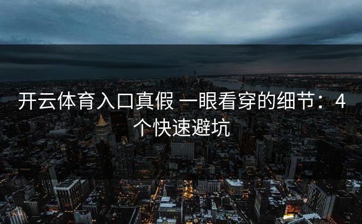 开云体育入口真假 一眼看穿的细节:4个快速避坑 开云体育入口真假 一眼看穿的细节:4个快速避坑