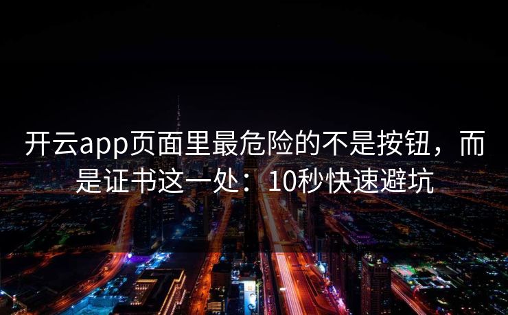 开云app页面里最危险的不是按钮，而是证书这一处：10秒快速避坑