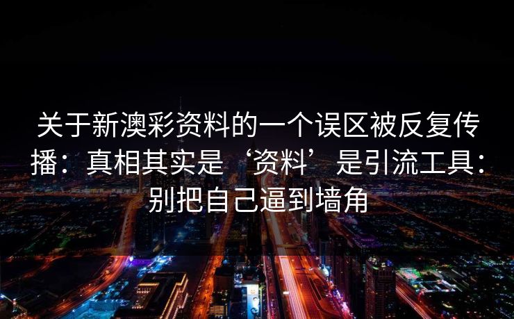 关于新澳彩资料的一个误区被反复传播：真相其实是‘资料’是引流工具：别把自己逼到墙角