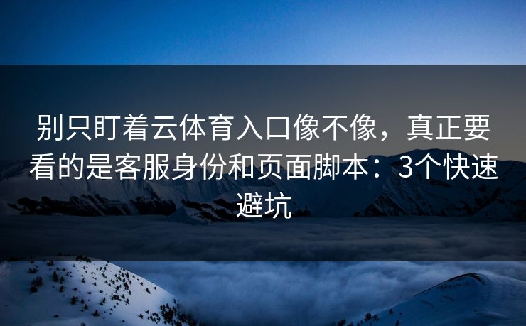 别只盯着云体育入口像不像，真正要看的是客服身份和页面脚本：3个快速避坑