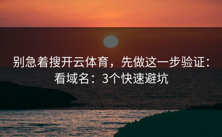 别急着搜开云体育，先做这一步验证：看域名：3个快速避坑