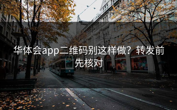 华体会app二维码别这样做？转发前先核对