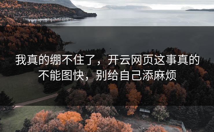 我真的绷不住了，开云网页这事真的不能图快，别给自己添麻烦