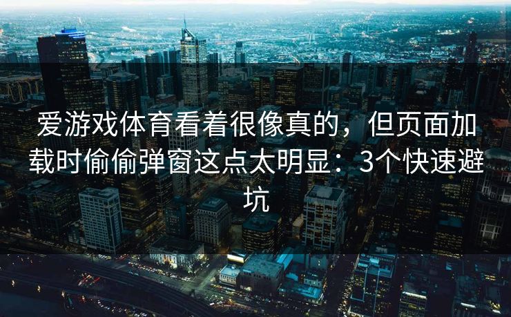 爱游戏体育看着很像真的，但页面加载时偷偷弹窗这点太明显：3个快速避坑