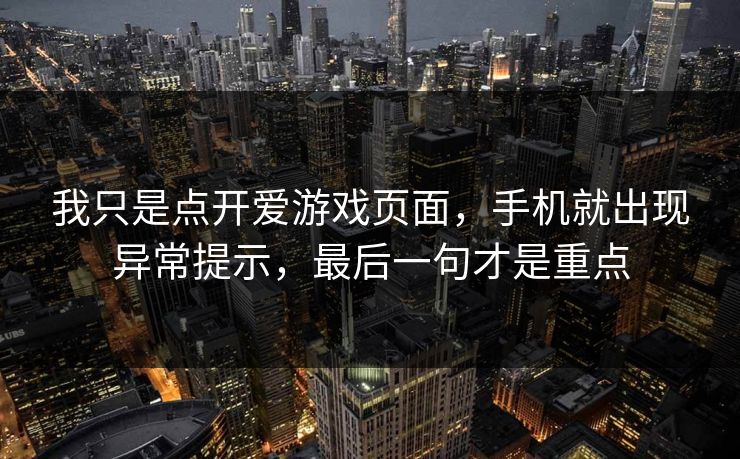 我只是点开爱游戏页面，手机就出现异常提示，最后一句才是重点