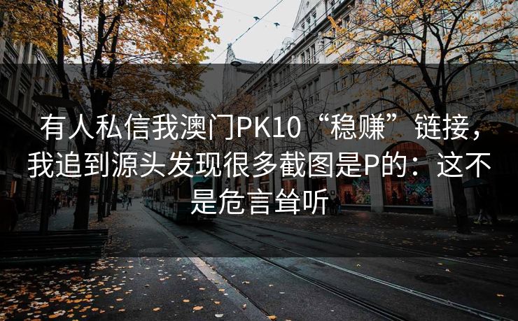 有人私信我澳门PK10“稳赚”链接，我追到源头发现很多截图是P的：这不是危言耸听