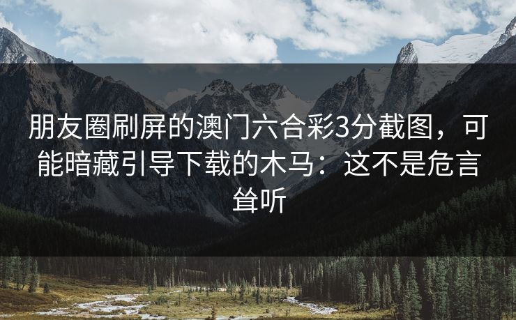 朋友圈刷屏的澳门六合彩3分截图,可能暗藏引导下载的木马:这不是危言耸听 朋友圈刷屏的澳门六合彩3分截图,可能暗藏引导下载的木马:这不是危言耸听
