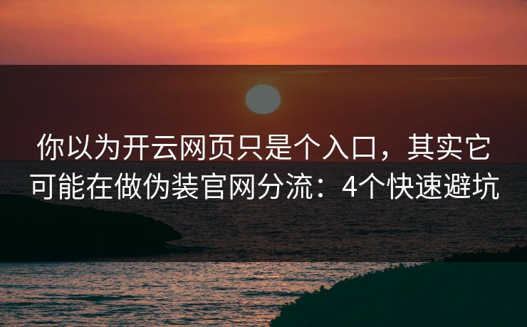 你以为开云网页只是个入口，其实它可能在做伪装官网分流：4个快速避坑