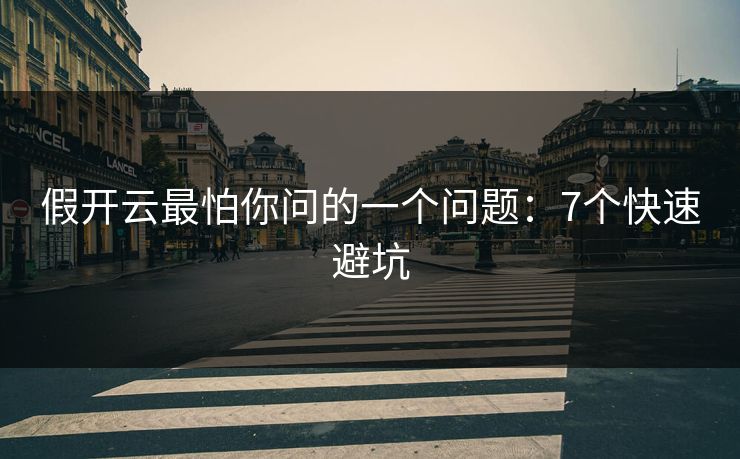 假开云最怕你问的一个问题：7个快速避坑