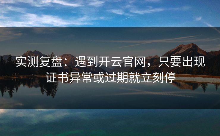 实测复盘：遇到开云官网，只要出现证书异常或过期就立刻停