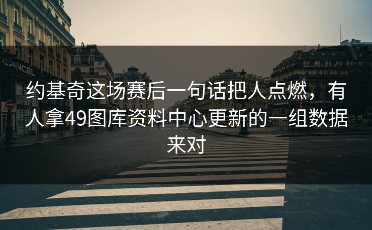 约基奇这场赛后一句话把人点燃，有人拿49图库资料中心更新的一组数据来对