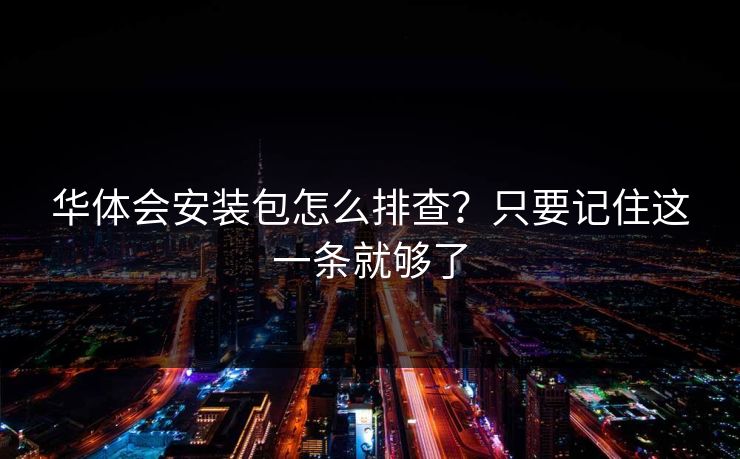 华体会安装包怎么排查？只要记住这一条就够了