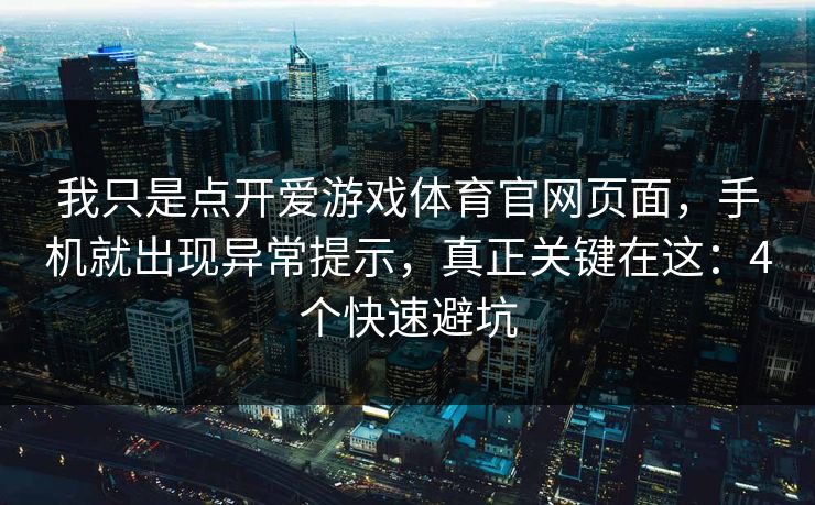 我只是点开爱游戏体育官网页面，手机就出现异常提示，真正关键在这：4个快速避坑