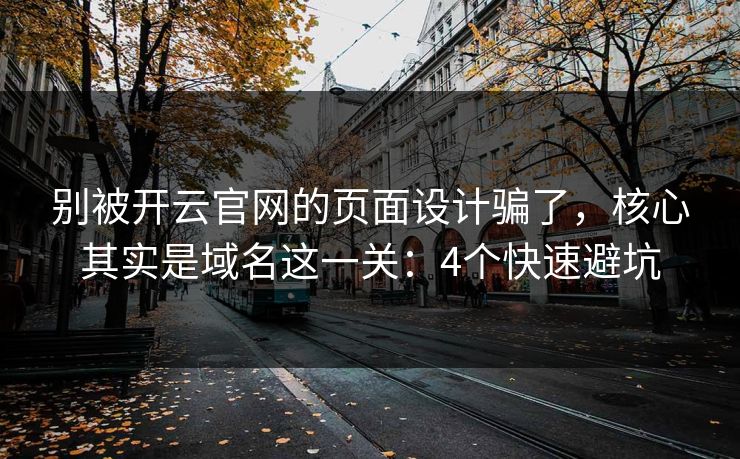 别被开云官网的页面设计骗了，核心其实是域名这一关：4个快速避坑