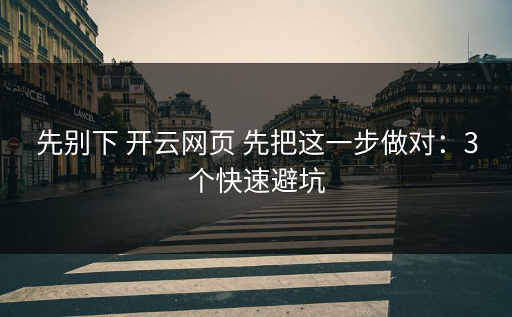 先别下 开云网页 先把这一步做对：3个快速避坑