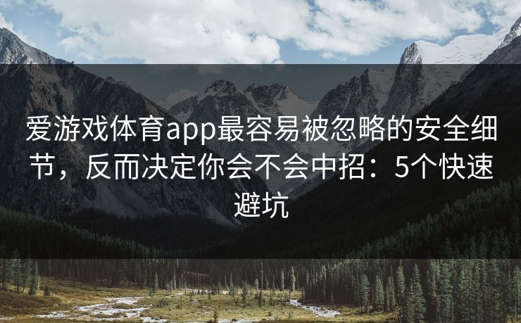 爱游戏体育app最容易被忽略的安全细节，反而决定你会不会中招：5个快速避坑