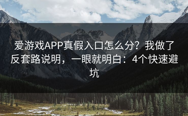 爱游戏APP真假入口怎么分？我做了反套路说明，一眼就明白：4个快速避坑