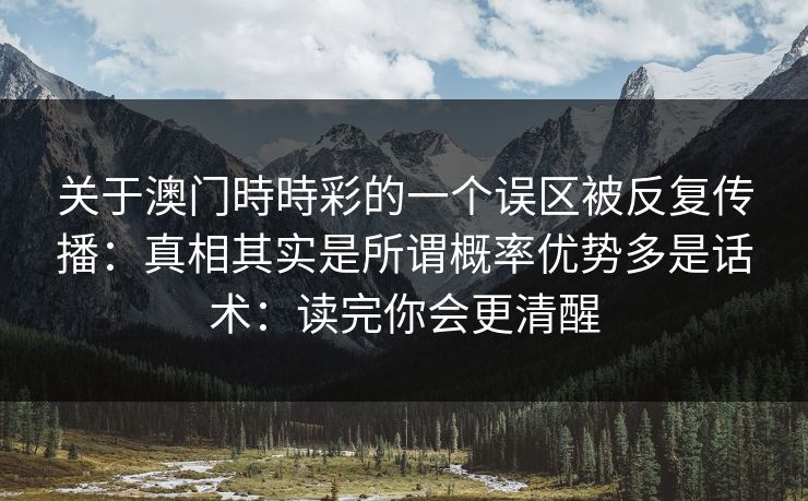 关于澳门時時彩的一个误区被反复传播：真相其实是所谓概率优势多是话术：读完你会更清醒