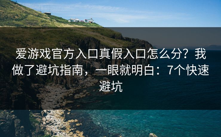 爱游戏官方入口真假入口怎么分？我做了避坑指南，一眼就明白：7个快速避坑