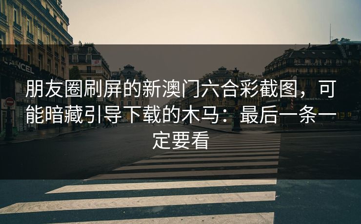 朋友圈刷屏的新澳门六合彩截图，可能暗藏引导下载的木马：最后一条一定要看