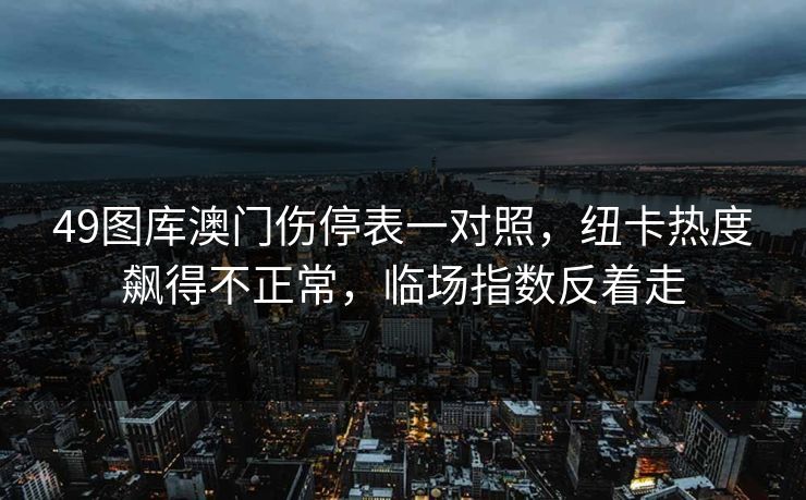 49图库澳门伤停表一对照，纽卡热度飙得不正常，临场指数反着走