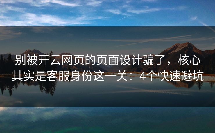 别被开云网页的页面设计骗了，核心其实是客服身份这一关：4个快速避坑