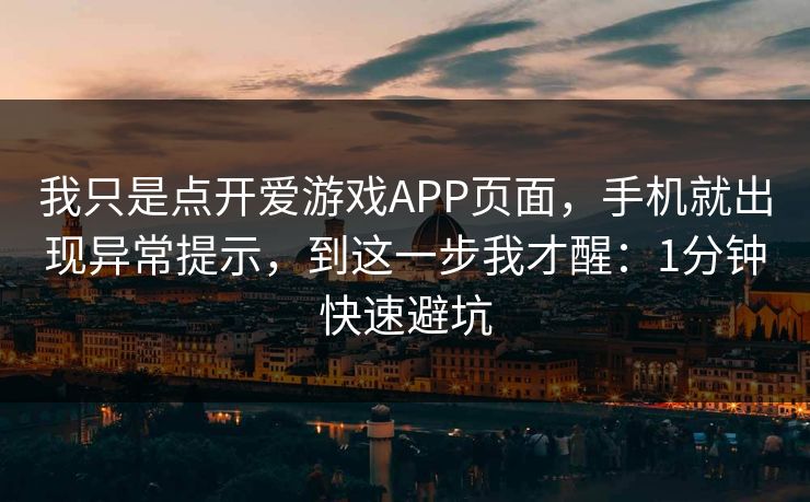我只是点开爱游戏APP页面，手机就出现异常提示，到这一步我才醒：1分钟快速避坑