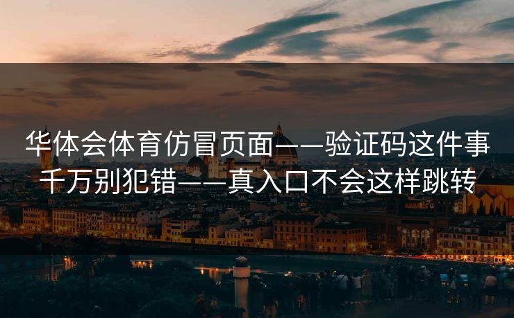 华体会体育仿冒页面——验证码这件事千万别犯错——真入口不会这样跳转