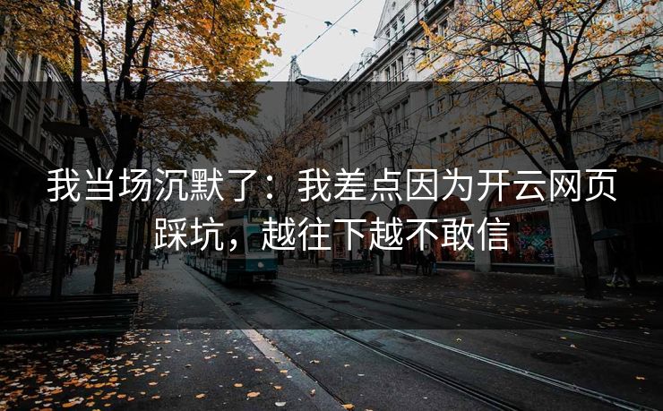 我当场沉默了：我差点因为开云网页踩坑，越往下越不敢信