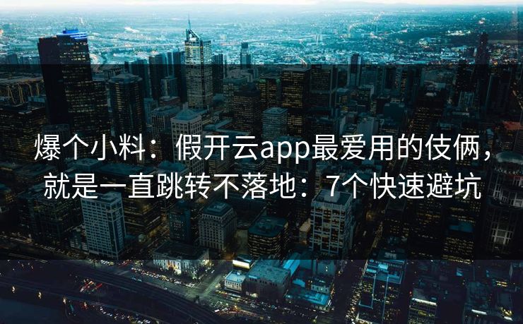 爆个小料：假开云app最爱用的伎俩，就是一直跳转不落地：7个快速避坑