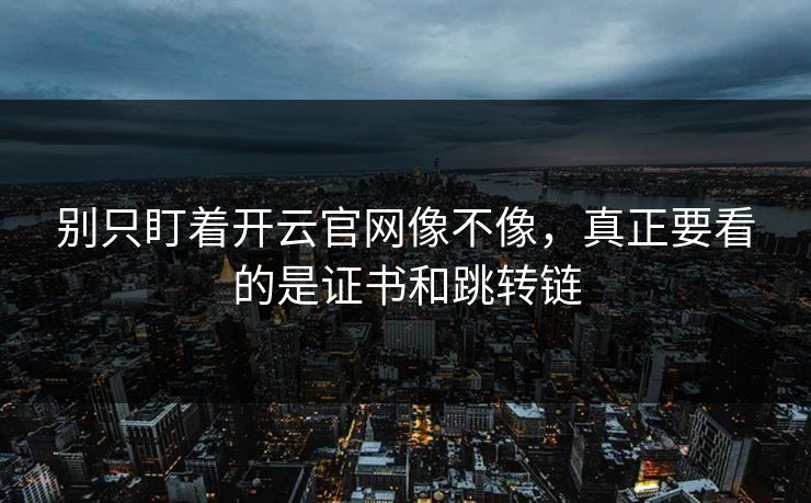 别只盯着开云官网像不像，真正要看的是证书和跳转链