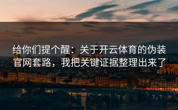 给你们提个醒：关于开云体育的伪装官网套路，我把关键证据整理出来了