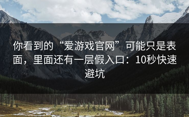 你看到的“爱游戏官网”可能只是表面，里面还有一层假入口：10秒快速避坑