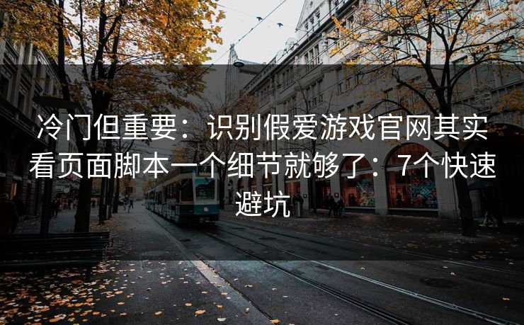 冷门但重要：识别假爱游戏官网其实看页面脚本一个细节就够了：7个快速避坑