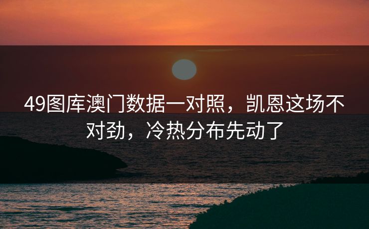 49图库澳门数据一对照，凯恩这场不对劲，冷热分布先动了