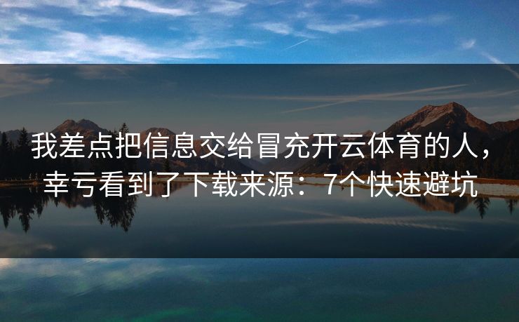 我差点把信息交给冒充开云体育的人，幸亏看到了下载来源：7个快速避坑