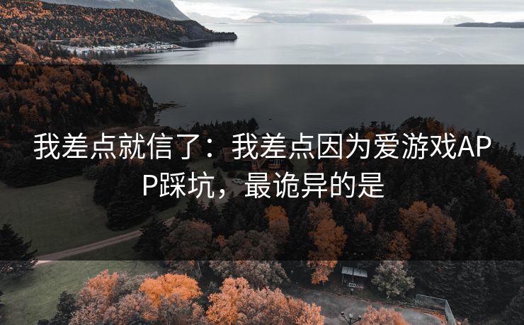 我差点就信了：我差点因为爱游戏APP踩坑，最诡异的是