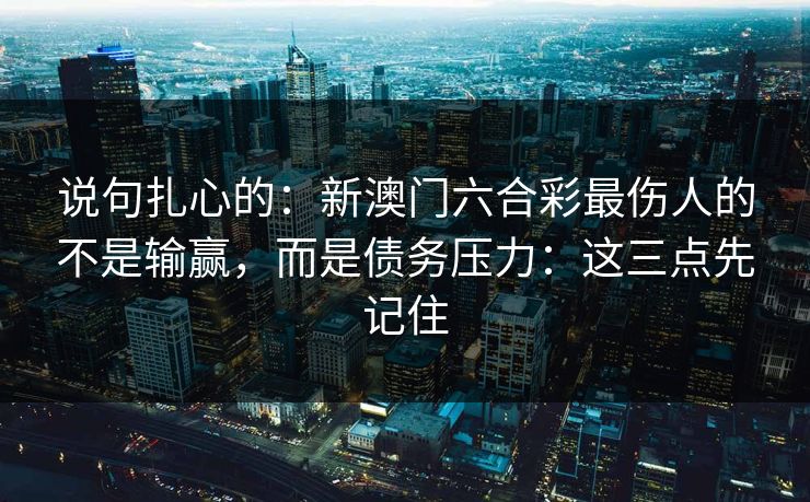 说句扎心的：新澳门六合彩最伤人的不是输赢，而是债务压力：这三点先记住