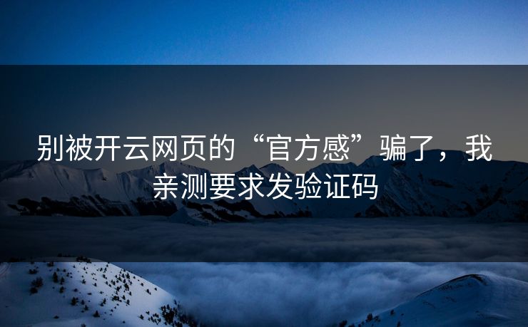 别被开云网页的“官方感”骗了，我亲测要求发验证码