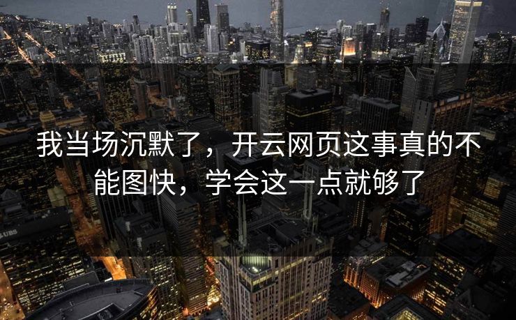我当场沉默了，开云网页这事真的不能图快，学会这一点就够了